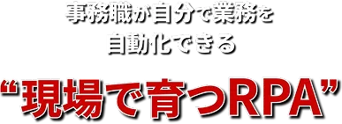 事務職が自分で業務を自動化できる「現場で育つRPA」