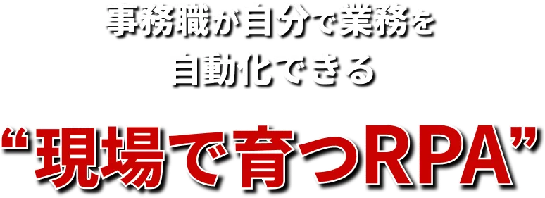 事務職が自分で業務を自動化できる「現場で育つRPA」