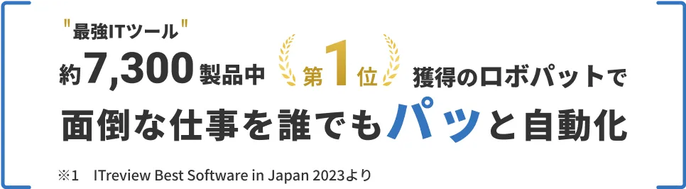 最強ITツール 約7,300製品中第1位獲得のロボパットで面倒な仕事を誰でもパッと自動化
