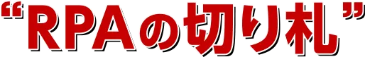 RPAの切り札