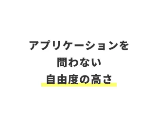 アプリケーションを問わない自由度の高さ