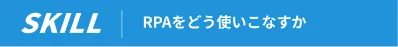 SKILL RPAをどう使いこなすか